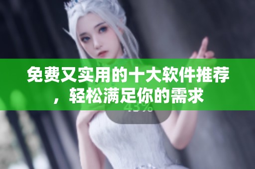 免费又实用的十大软件推荐，轻松满足你的需求