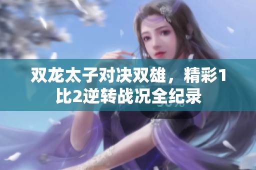 双龙太子对决双雄，精彩1比2逆转战况全纪录