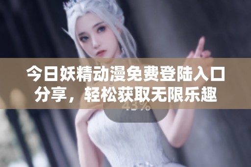 今日妖精动漫免费登陆入口分享，轻松获取无限乐趣