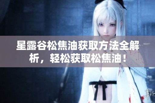 星露谷松焦油获取方法全解析，轻松获取松焦油！