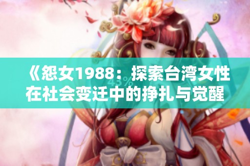 《怨女1988：探索台湾女性在社会变迁中的挣扎与觉醒》