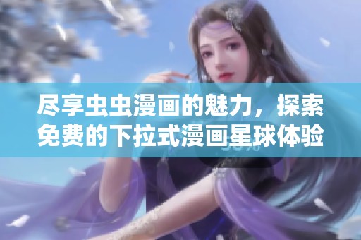 尽享虫虫漫画的魅力，探索免费的下拉式漫画星球体验
