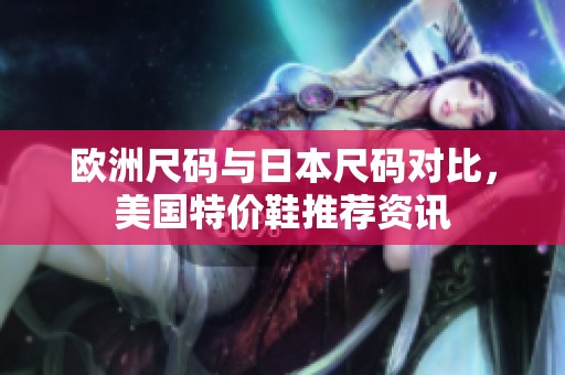 欧洲尺码与日本尺码对比，美国特价鞋推荐资讯