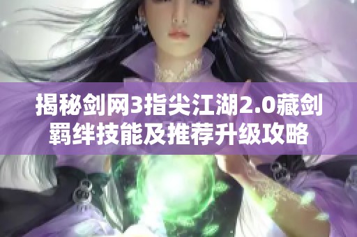 揭秘剑网3指尖江湖2.0藏剑羁绊技能及推荐升级攻略