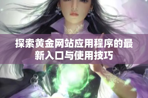 探索黄金网站应用程序的最新入口与使用技巧