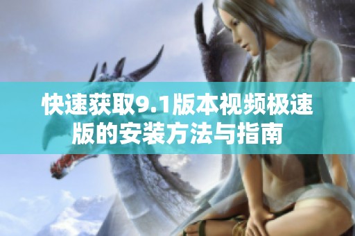 快速获取9.1版本视频极速版的安装方法与指南