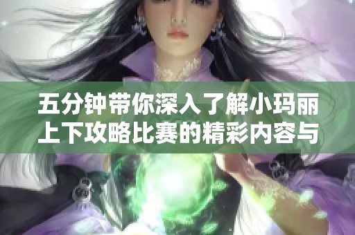 五分钟带你深入了解小玛丽上下攻略比赛的精彩内容与技巧分享