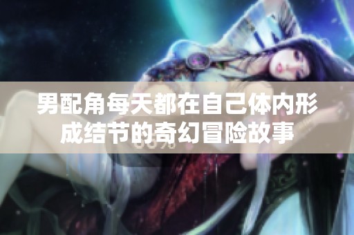 男配角每天都在自己体内形成结节的奇幻冒险故事