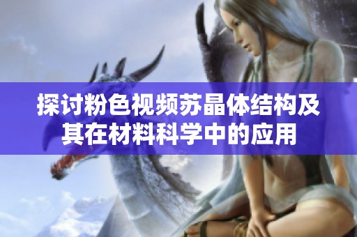探讨粉色视频苏晶体结构及其在材料科学中的应用