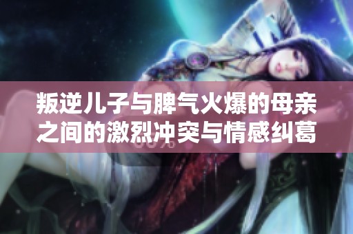 叛逆儿子与脾气火爆的母亲之间的激烈冲突与情感纠葛