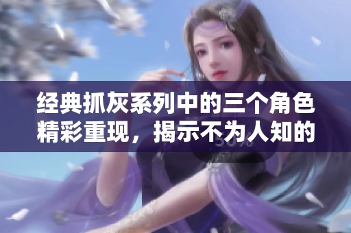 经典抓灰系列中的三个角色精彩重现，揭示不为人知的故事