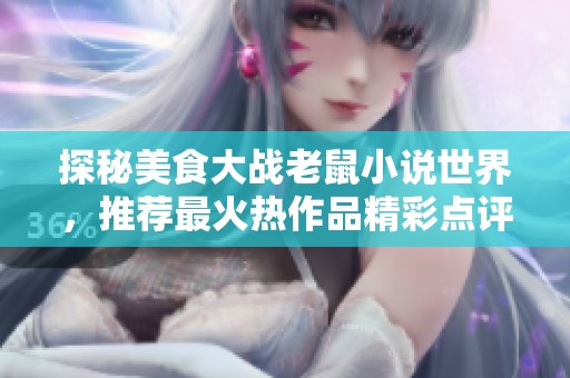 探秘美食大战老鼠小说世界，推荐最火热作品精彩点评