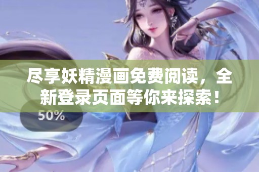 尽享妖精漫画免费阅读，全新登录页面等你来探索！