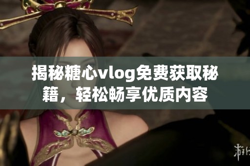 揭秘糖心vlog免费获取秘籍，轻松畅享优质内容