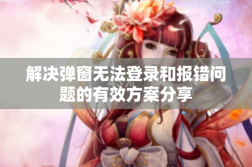解决弹窗无法登录和报错问题的有效方案分享