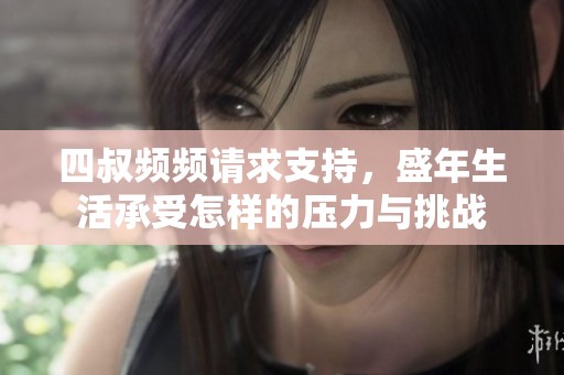 四叔频频请求支持，盛年生活承受怎样的压力与挑战