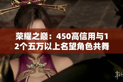 荣耀之巅：450高信用与12个五万以上名望角色共舞天际