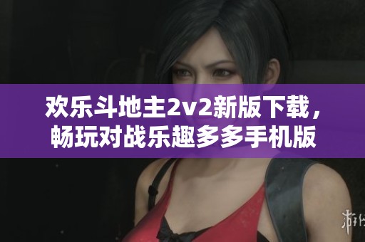 欢乐斗地主2v2新版下载，畅玩对战乐趣多多手机版