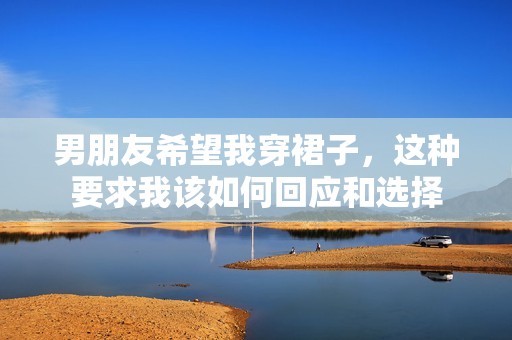 男朋友希望我穿裙子，这种要求我该如何回应和选择