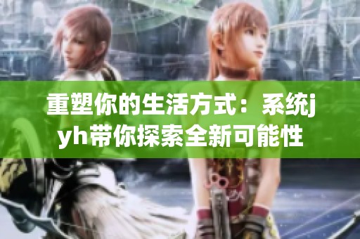 重塑你的生活方式：系统jyh带你探索全新可能性