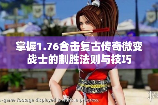 掌握1.76合击复古传奇微变战士的制胜法则与技巧