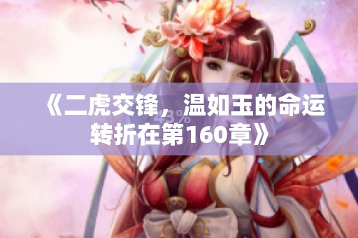 《二虎交锋，温如玉的命运转折在第160章》