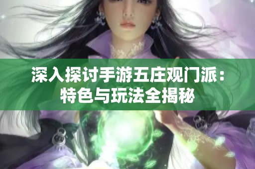 深入探讨手游五庄观门派：特色与玩法全揭秘