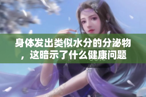 身体发出类似水分的分泌物，这暗示了什么健康问题