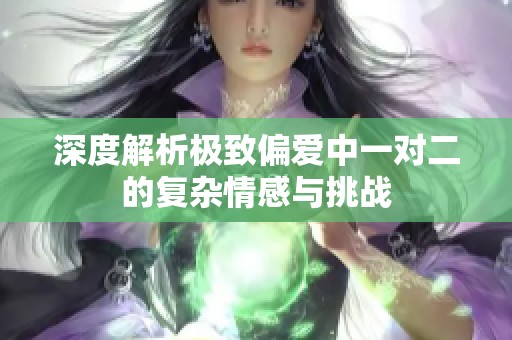 深度解析极致偏爱中一对二的复杂情感与挑战