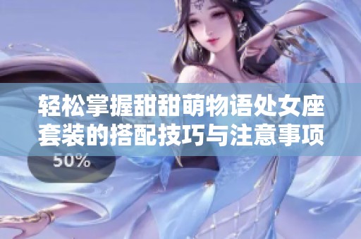 轻松掌握甜甜萌物语处女座套装的搭配技巧与注意事项