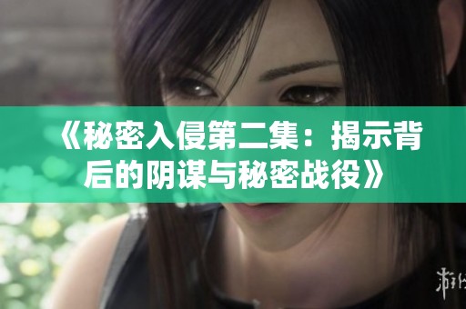 《秘密入侵第二集：揭示背后的阴谋与秘密战役》