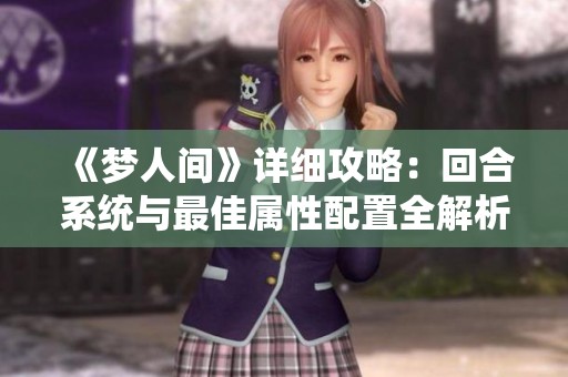 《梦人间》详细攻略：回合系统与最佳属性配置全解析