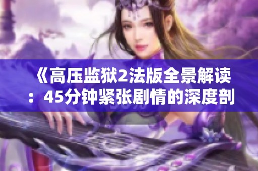 《高压监狱2法版全景解读：45分钟紧张剧情的深度剖析》