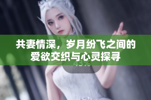 共妻情深，岁月纷飞之间的爱欲交织与心灵探寻