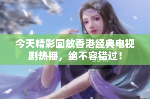 今天精彩回放香港经典电视剧热播，绝不容错过！