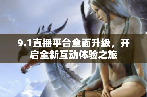 9.1直播平台全面升级，开启全新互动体验之旅