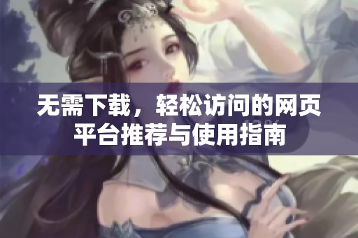 无需下载，轻松访问的网页平台推荐与使用指南