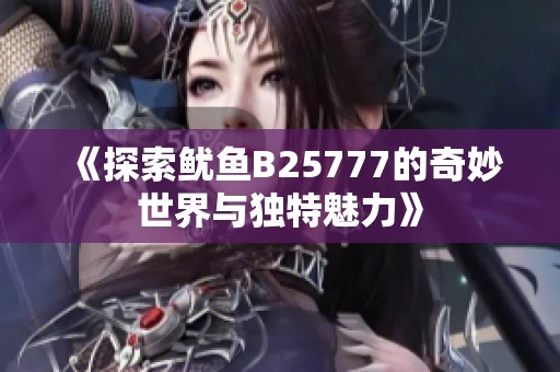 《探索鱿鱼B25777的奇妙世界与独特魅力》