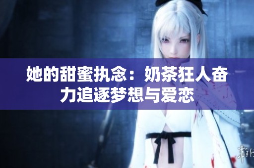她的甜蜜执念：奶茶狂人奋力追逐梦想与爱恋