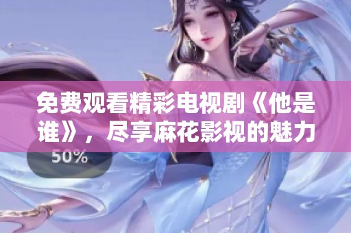 免费观看精彩电视剧《他是谁》，尽享麻花影视的魅力