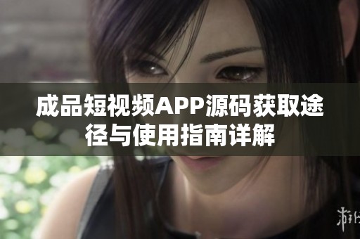 成品短视频APP源码获取途径与使用指南详解