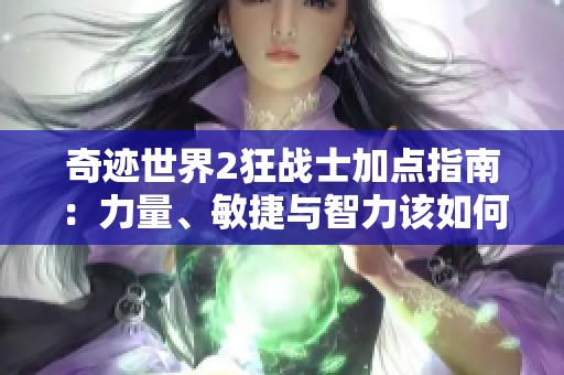 奇迹世界2狂战士加点指南：力量、敏捷与智力该如何选择的全解析