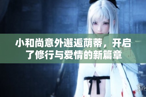 小和尚意外邂逅荫蒂，开启了修行与爱情的新篇章