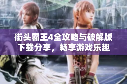 街头霸王4全攻略与破解版下载分享，畅享游戏乐趣