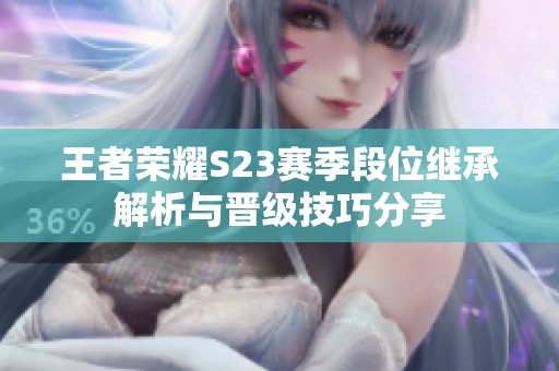 王者荣耀S23赛季段位继承解析与晋级技巧分享