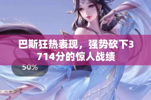 巴斯狂热表现，强势砍下3714分的惊人战绩