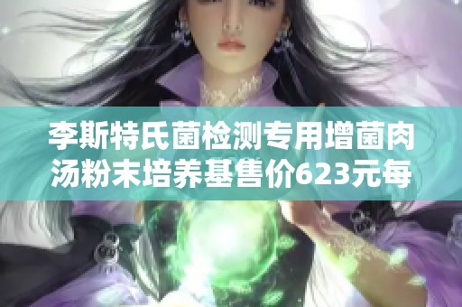 李斯特氏菌检测专用增菌肉汤粉末培养基售价623元每克