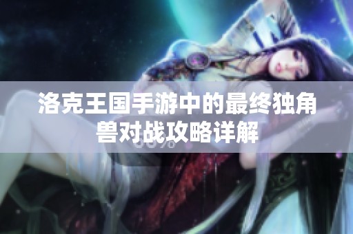 洛克王国手游中的最终独角兽对战攻略详解