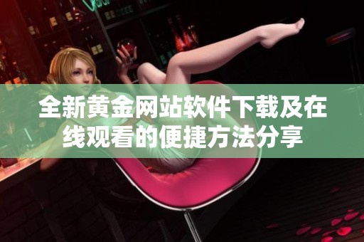 全新黄金网站软件下载及在线观看的便捷方法分享