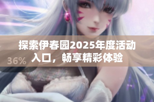 探索伊春园2025年度活动入口，畅享精彩体验